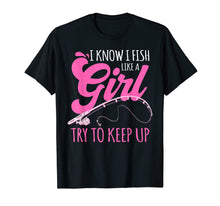 Load image into Gallery viewer, I know I fish Like A Girl FIsherwoman FIshing Gift T-Shirt