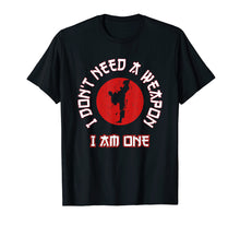 Load image into Gallery viewer, I Don't Need A Weapon I Am One Funny Karate Gift T-Shirt