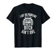 Load image into Gallery viewer, I got 99 Problems but a ditch ain't one Jeep 4x4 Tshirt