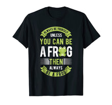 Load image into Gallery viewer, Always Be Yourself Unless You Can Be A Frog Funny T shirt