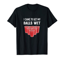 Load image into Gallery viewer, I Came To Get My Balls Wet Beer Pong Frat T-Shirt