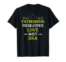 Load image into Gallery viewer, Fatherhood Requires Love Not DNA T Shirt Funny Fathers Day
