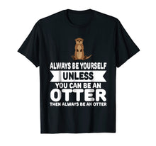 Load image into Gallery viewer, Funny Always Be Yourself Unless You Can Be An Otter T-Shirt