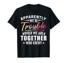 Load image into Gallery viewer, Apparently We're Trouble When We Are Together Who Knew Shirt