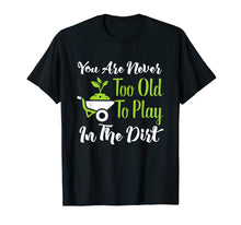 Load image into Gallery viewer, Never Too Old To Play In The Dirt Funny Gardening T-Shirt
