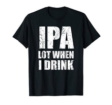 Load image into Gallery viewer, IPA lot when I drink T Shirt Funny beer drinking gift tee