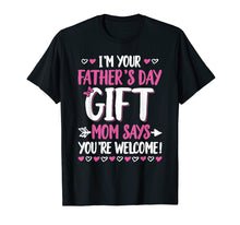 Load image into Gallery viewer, I'm Your Father's Day Gift Mom Says You're Welcome T-Shirt