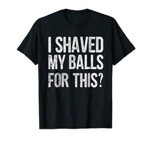 Load image into Gallery viewer, Mens I Shaved My Balls for This T-Shirt Funny Gift Idea Tee Shirt