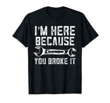Load image into Gallery viewer, Funny Mechanic Shirt I'm Here Because You Broke It