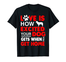 Load image into Gallery viewer, Love Is How Excited Your Dog Gets When You Get Home Tshirt