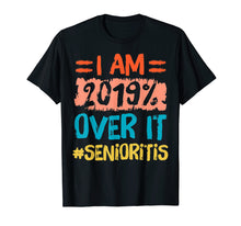 Load image into Gallery viewer, I am 2019% Over It Senioritis Senior T Shirt Class of 2019