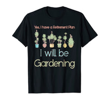 Load image into Gallery viewer, Yes, I Have A Retirement Plan I Will Be Gardening T-Shirt