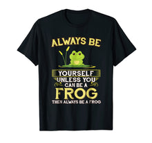 Load image into Gallery viewer, Always Be Yourself Unless You Can Be A Frog Shirt Novelty