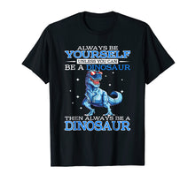 Load image into Gallery viewer, Always be Yourself Unless you can be a DINOSAUR T-Shirt