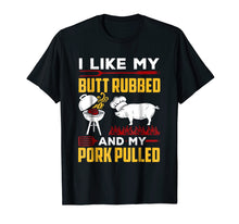 Load image into Gallery viewer, I Like My Butt Rubbed And My Pork Pulled T-Shirt