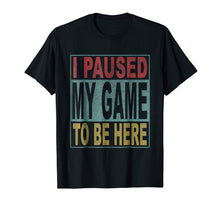 Load image into Gallery viewer, I paused my game to be here tshirt