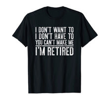Load image into Gallery viewer, I Don't Want To Have You Can't Make Me I'm Retired T-Shirt