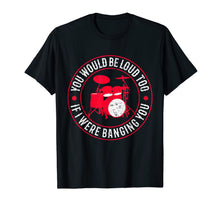 Load image into Gallery viewer, You Would Be Loud Too If I Were Banging You Funny Drummer T-Shirt-273899