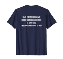 Load image into Gallery viewer, Dear Person Behind Me, I Hope Today Doesn't Suck. T-Shirt-1852440