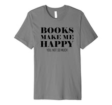 Load image into Gallery viewer, Books Make Me Happy You Not So Much Funny Premium T-Shirt