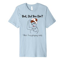 Load image into Gallery viewer, But Did You Die While I Was Playing Cards Nurse Life Premium T-Shirt