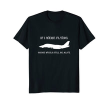Load image into Gallery viewer, If I Were Flying, Goose Would Still Be Alive T-Shirt