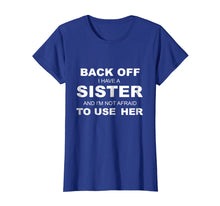 Load image into Gallery viewer, Back Off I Have A Sister & I'm Not Afraid To Use Her T-Shirt