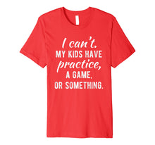 Load image into Gallery viewer, I Can't My Kids Have Practice A Game Or Something Shirt