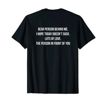 Load image into Gallery viewer, Dear Person Behind Me, I Hope Today Doesn't Suck. T-Shirt-1852440