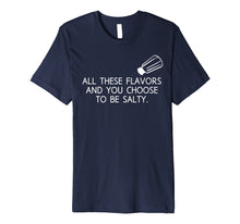 Load image into Gallery viewer, All These Flavors And You Choose To Be Salty Funny T Shirt