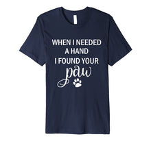 Load image into Gallery viewer, When I Needed a Hand I Found Your Paw Tshirt for Dog Lovers