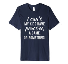 Load image into Gallery viewer, I Can't My Kids Have Practice A Game Or Something Shirt