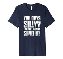 Load image into Gallery viewer, You Guys Silly? I'm Still Gonna Send It! T Shirt Funny Meme