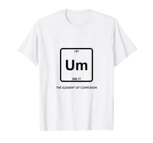 Load image into Gallery viewer, Um! Element Of Confusion Periodic Table T-Shirt Science Tee