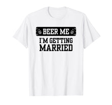 Load image into Gallery viewer, Beer Me I'm Getting Married Groom Groomsmen Tshirt