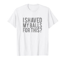 Load image into Gallery viewer, Mens I Shaved My Balls for This T Shirt Men