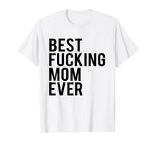 Load image into Gallery viewer, Best Fucking Mom Ever Tee Shirt Best Birthday Gift Ideas