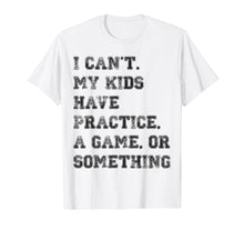 Load image into Gallery viewer, I Can't My Kids Have Practice, A Game, Or Something Sports T