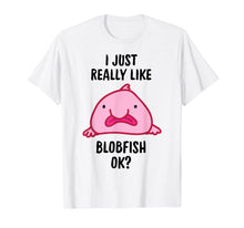 Load image into Gallery viewer, I Just Really Like Blobfish OK T-Shirt