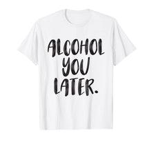 Load image into Gallery viewer, Alcohol You Later - Funny Drinking Shirt - Beer Pun