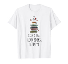 Load image into Gallery viewer, Drink Tea, Read Books, Be Happy T Shirt Bookworm Gift