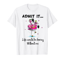 Load image into Gallery viewer, Admit It Life Would Be Boring Without Me Flamingo Tshirt
