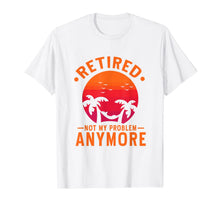 Load image into Gallery viewer, Retired Not My Problem Anymore 2019 Retirement T-Shirt