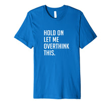 Load image into Gallery viewer, Hold on let me overthink this. T-Shirt