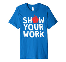 Load image into Gallery viewer, Show Your Work Shirt Funny Math Teacher Joke Gift