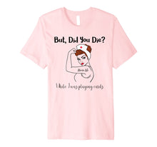 Load image into Gallery viewer, But Did You Die While I Was Playing Cards Nurse Life Premium T-Shirt