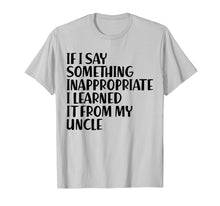 Load image into Gallery viewer, If I Say Something Inappropriate I Learned From Uncle Shirt