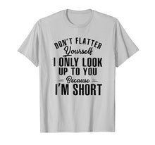 Load image into Gallery viewer, don't flatter yourself i only look up to you because i'm...