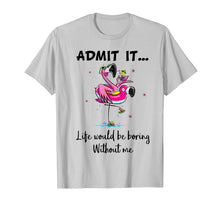 Load image into Gallery viewer, Admit It Life Would Be Boring Without Me Flamingo Tshirt