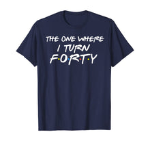 Load image into Gallery viewer, The One Where I Turn Forty Funny 40th Birthday Shirt-150062